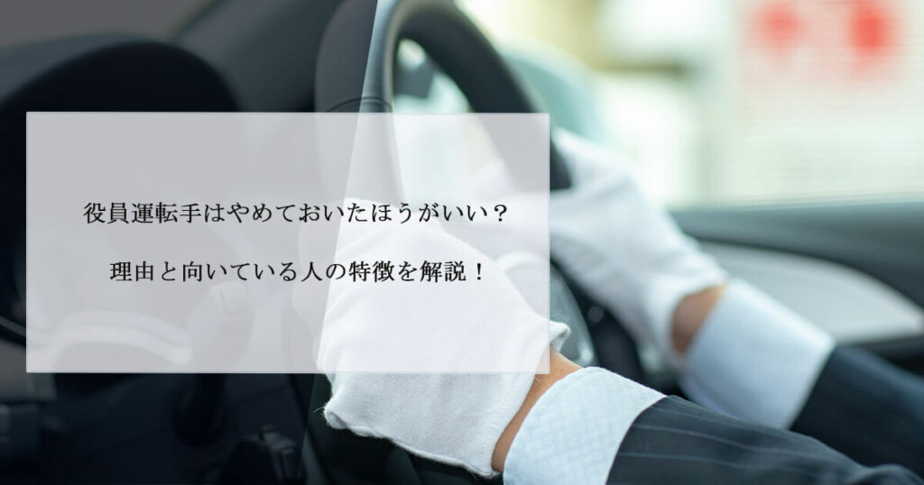 役員運転手はやめておいたほうがいい？理由と向いている人の特徴を解説！