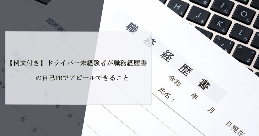 【例文付き】ドライバー未経験者が職務経歴書の自己PRでアピールできること