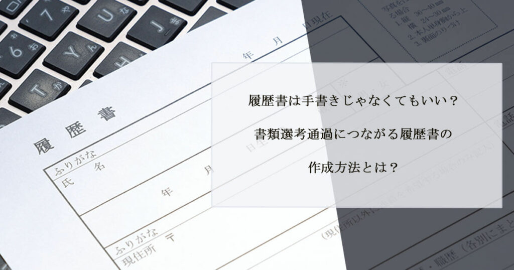 履歴書は手書きじゃなくてもいい？書類選考通過につながる履歴書の作成方法とは？