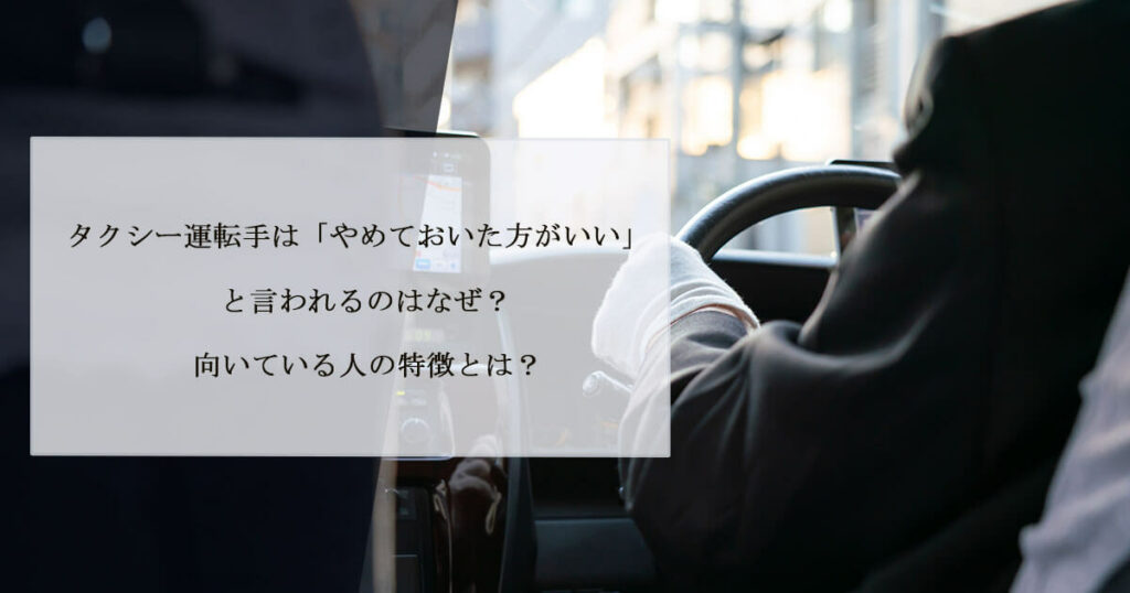 タクシー運転手は「やめておいた方がいい」と言われるのはなぜ？向いている人の特徴とは？