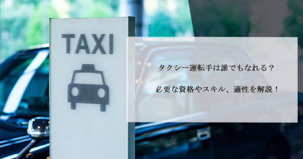 タクシー運転手は誰でもなれる？必要な資格やスキル、適性を解説！